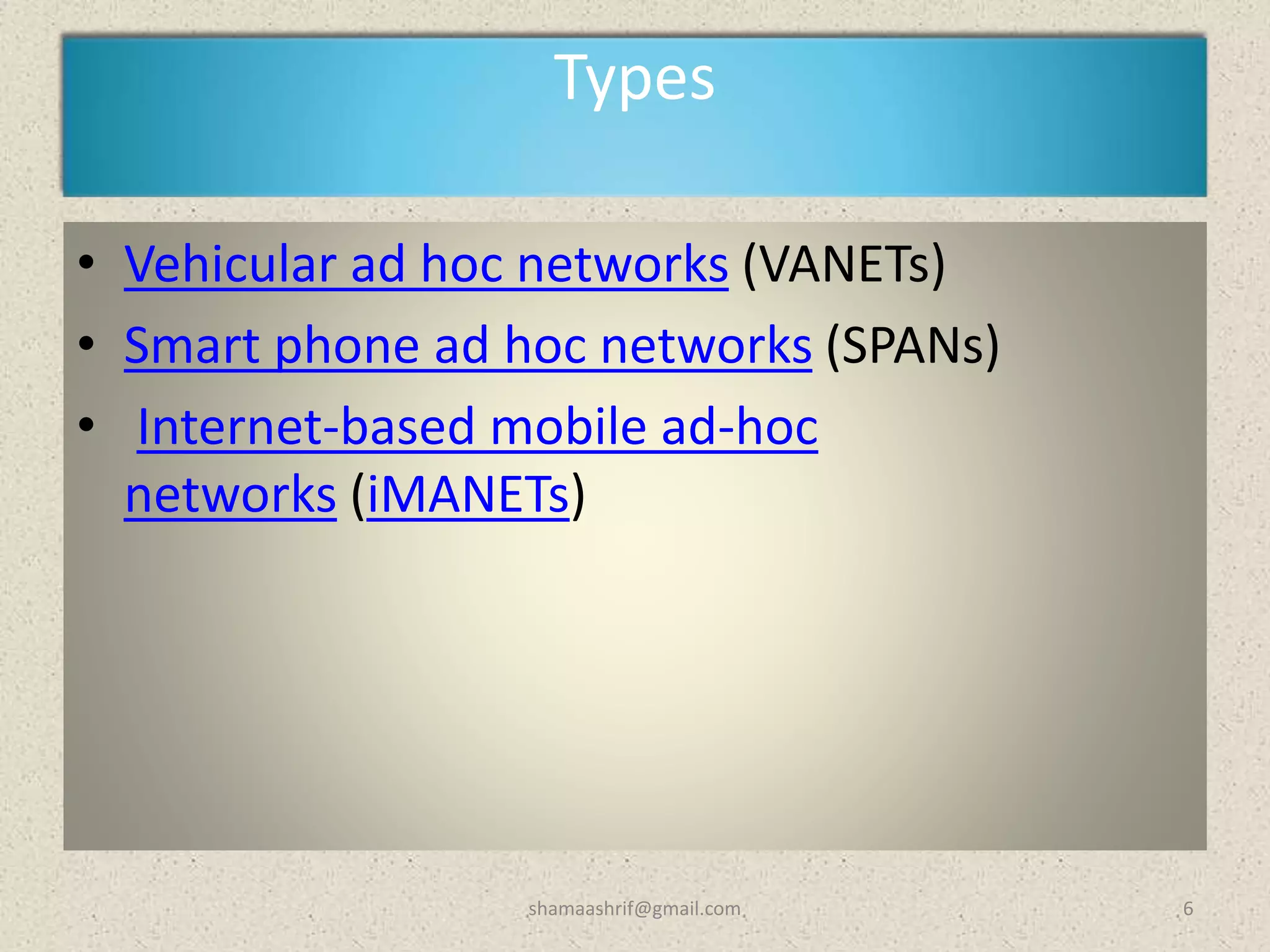 Types
• Vehicular ad hoc networks (VANETs)
• Smart phone ad hoc networks (SPANs)
• Internet-based mobile ad-hoc
networks (iMANETs)
6shamaashrif@gmail.com
 