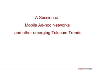 A Session on  Mobile Ad-hoc Networks  and other emerging Telecom Trends 