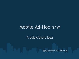 Mobile Ad-Hoc n/w
A quick/short idea

google.me/+SendilKumar

 