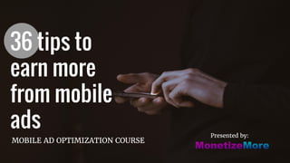 36 tips to
earn more
from mobile
ads Presented by:
MOBILE AD OPTIMIZATION COURSE
 