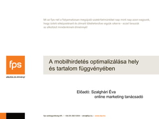 A mobilhirdetés optimalizálása hely
és tartalom függvényében


          Előadó: Szalghári Éva
                   online marketing tanácsadó
 