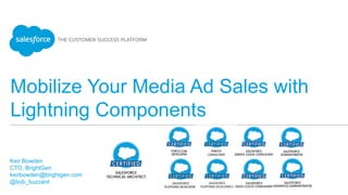 Mobilize Your Media Ad Sales with
Lightning Components
Keir Bowden
CTO, BrightGen
keirbowden@brightgen.com
@bob_buzzard
 