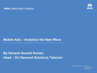 Mobile Ads – Analytics the New Wave By Ganesh Suresh Kumar,  Head – On Demand Solutions Telecom 