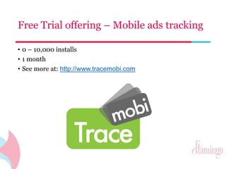 Free Trial offering – Mobile ads tracking 
• 0 – 10,000 installs 
• 1 month 
• See more at: http://www.tracemobi.com 
 