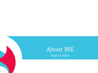 About ME 
Pham Lan Khanh 
 