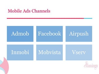 Mobile Ads Channels 
Admob Facebook Airpush 
Inmobi Mobvista Vserv 
 