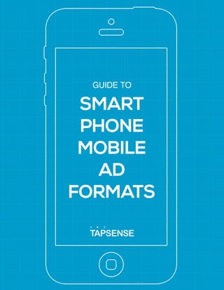 GUIDE TO 
SMART 
PHONE 
MOBILE 
AD 
FORMATS  