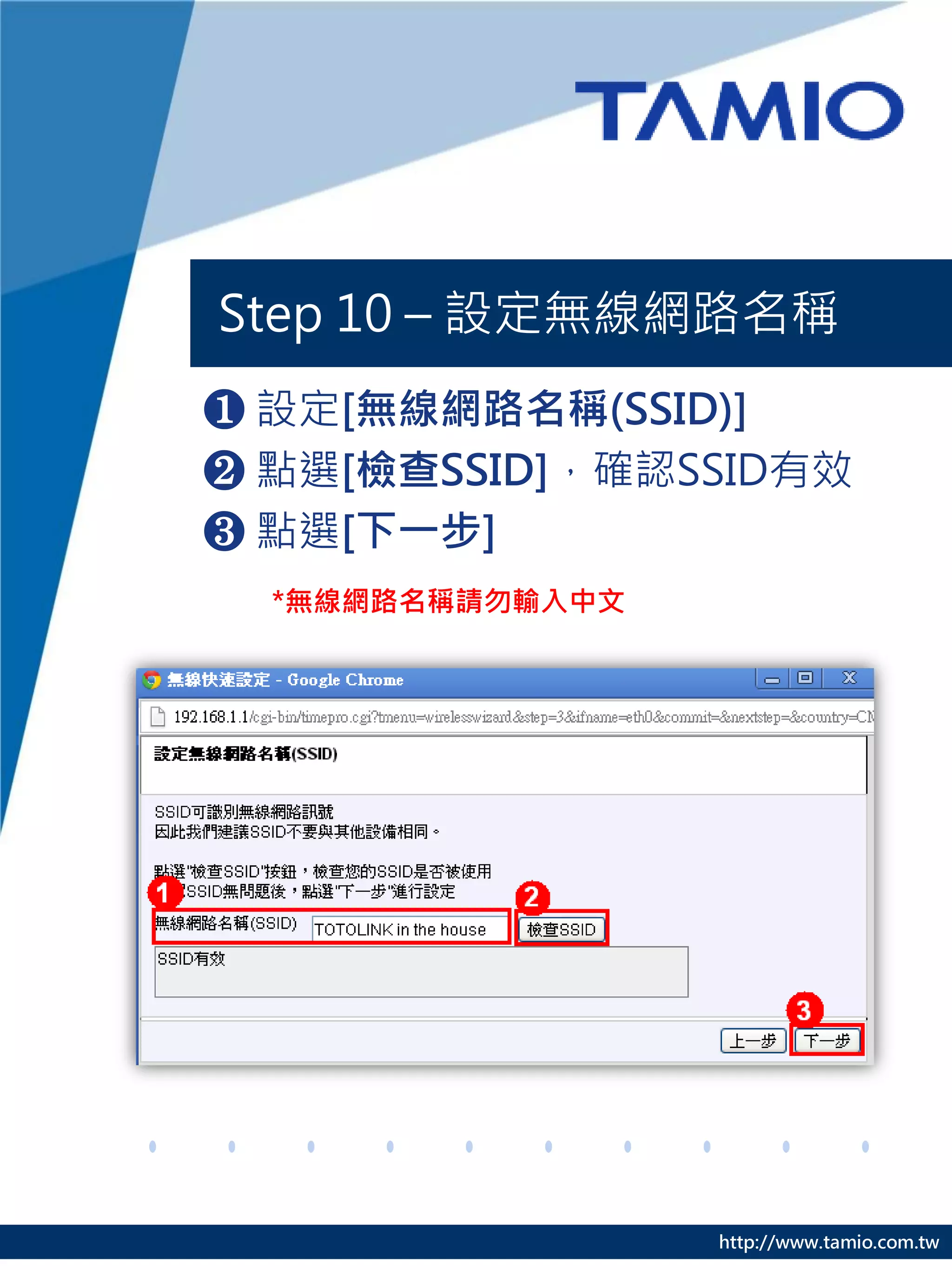 Step 10 – 設定無線網路名稱
❶ 設定[無線網路名稱(SSID)]
❷ 點選[檢查SSID]，確認SSID有效
❸ 點選[下一步]
  *無線網路名稱請勿輸入中文




                  http://www.tamio.com.tw
 