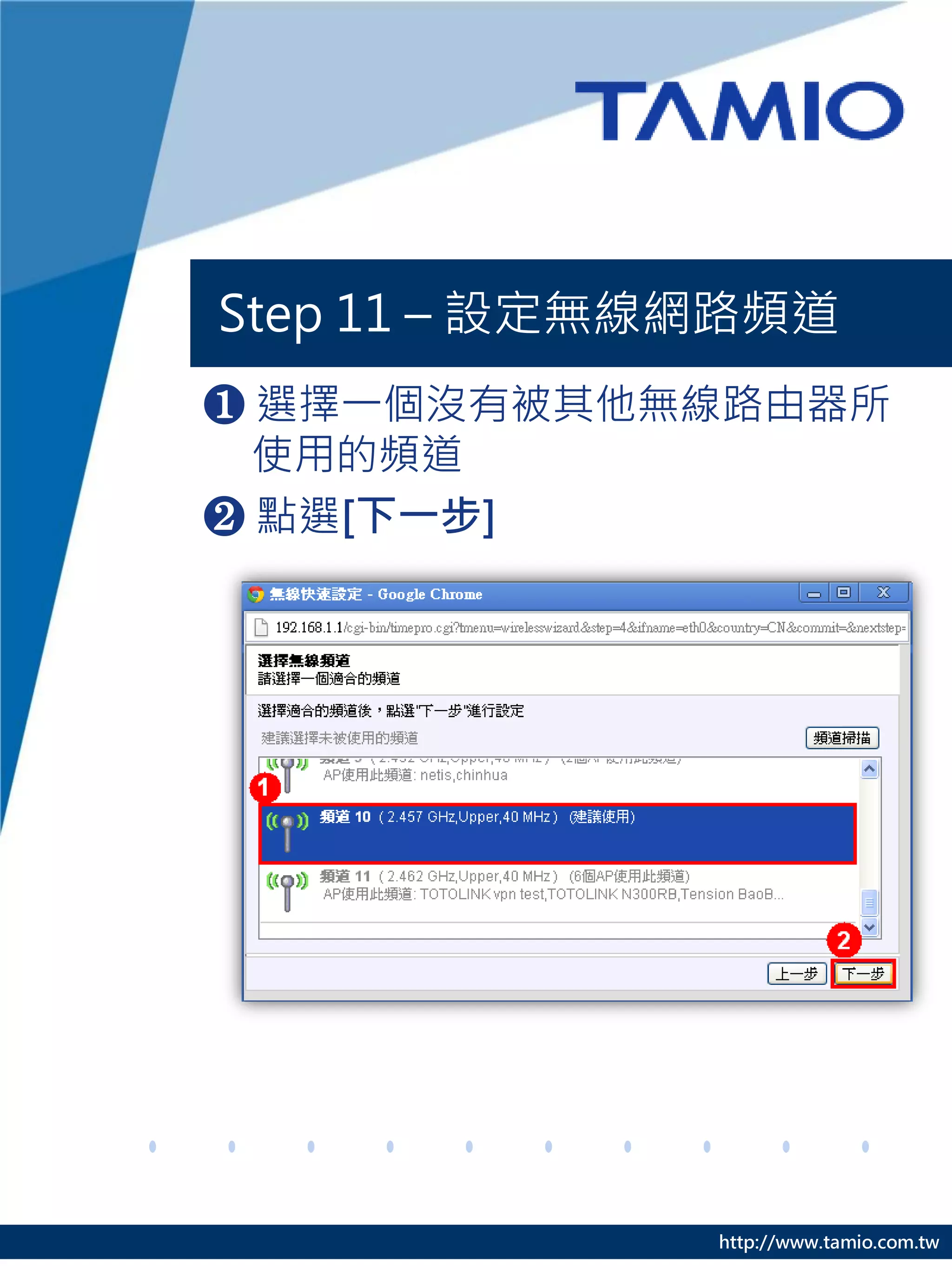 Step 11 – 設定無線網路頻道
❶ 選擇一個沒有被其他無線路由器所
  使用的頻道
❷ 點選[下一步]




              http://www.tamio.com.tw
 