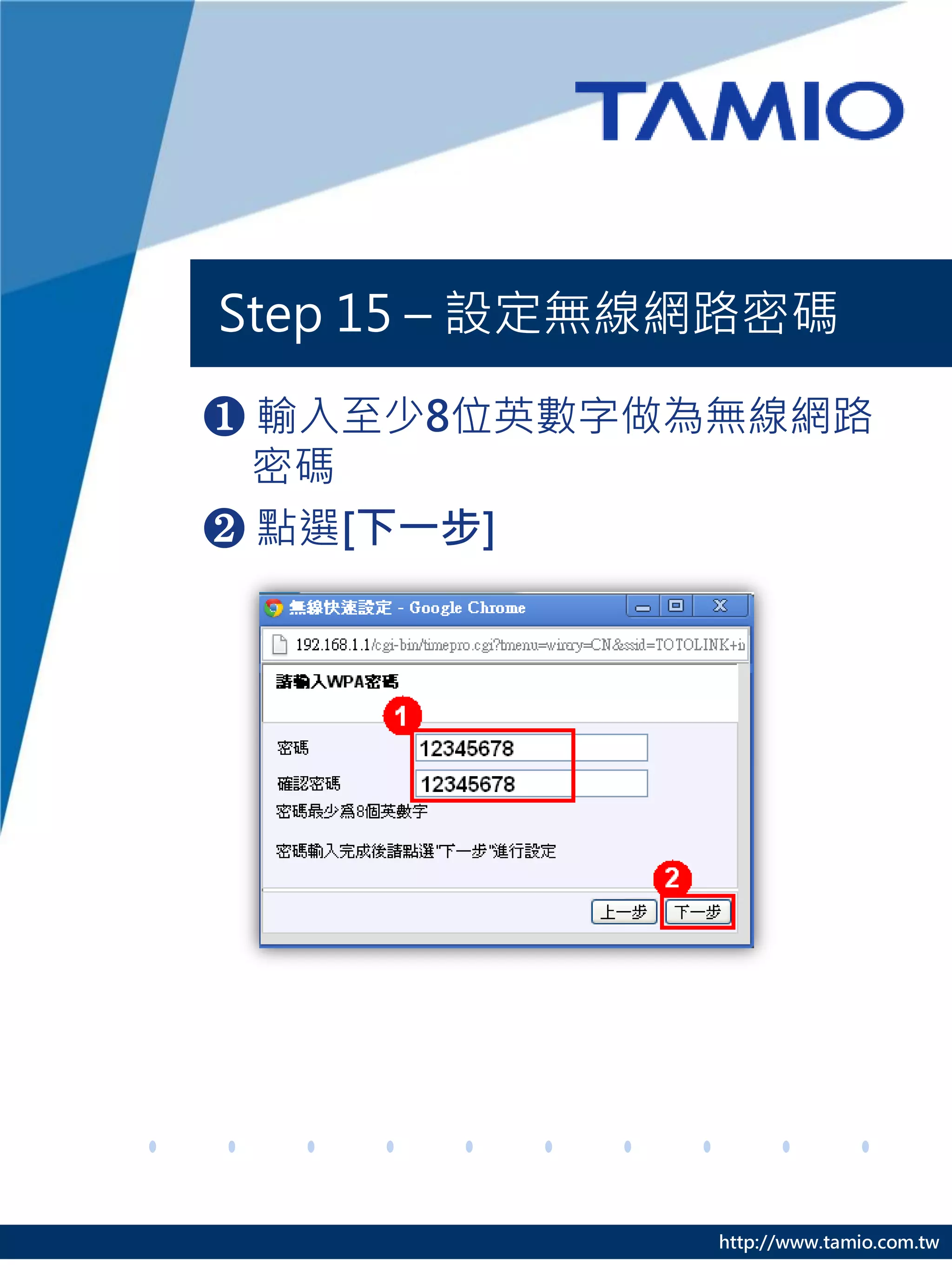 Step 15 – 設定無線網路密碼

❶ 輸入至少8位英數字做為無線網路
  密碼
❷ 點選[下一步]




              http://www.tamio.com.tw
 