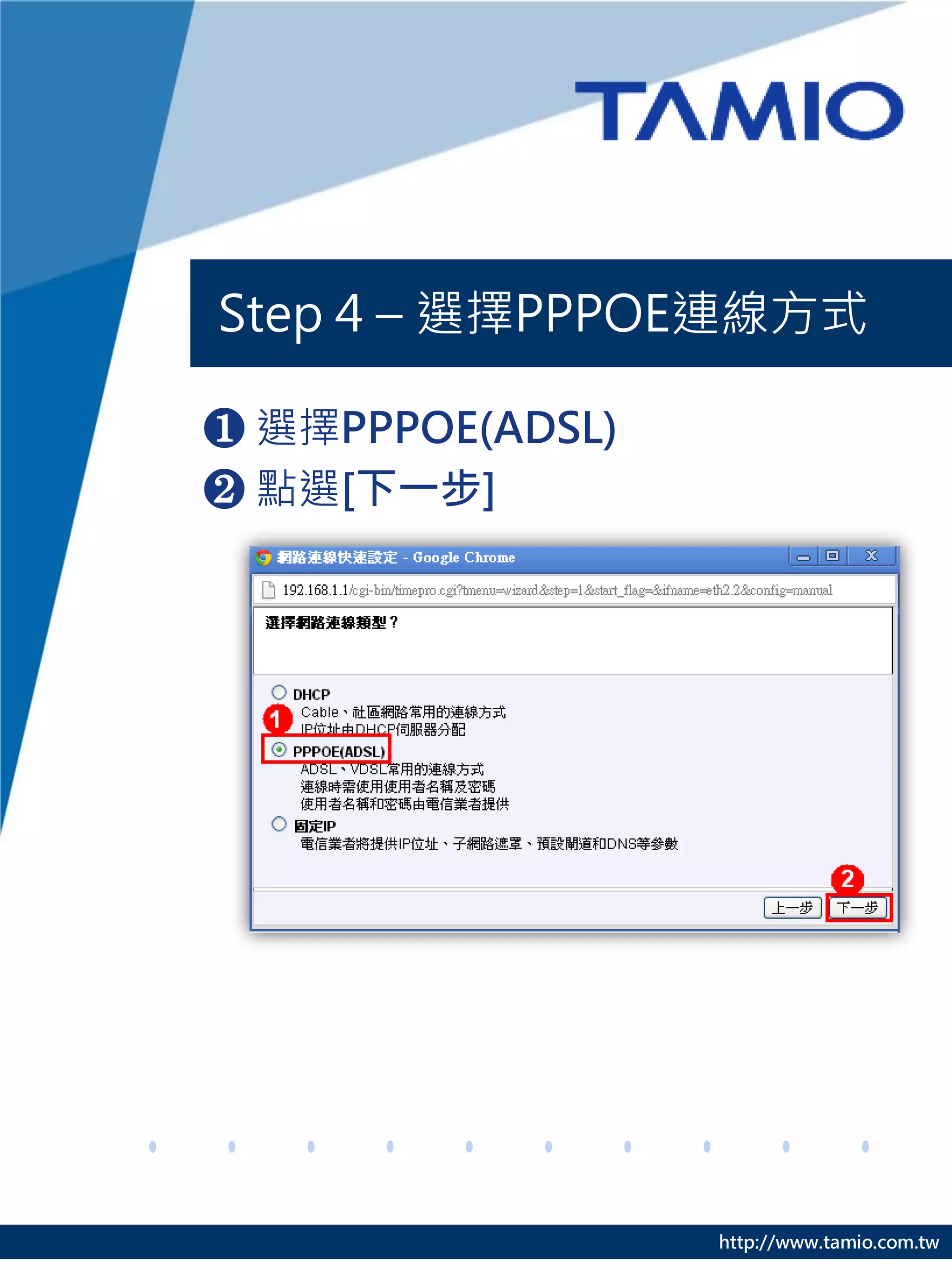 Step 4 – 選擇PPPOE連線方式

❶ 選擇PPPOE(ADSL)
❷ 點選[下一步]




                  http://www.tamio.com.tw
 