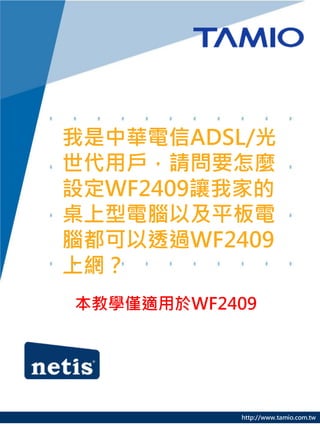 我是中華電信ADSL/光
世代用戶，請問要怎麼
設定WF2409讓我家的
桌上型電腦以及平板電
腦都可以透過WF2409
上網？
本教學僅適用於WF2409




           http://www.tamio.com.tw
 