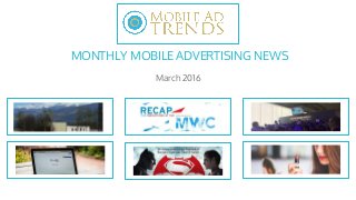 MONTHLY MOBILE ADVERTISING NEWS
March 2016
 