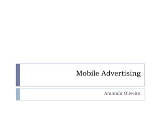 Mobile Advertising

       Amanda Oliveira
 