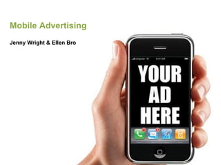 Mobile Advertising
Jenny Wright & Ellen Bro
 