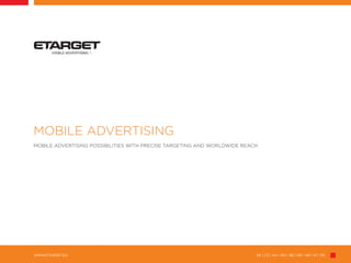 SK | CZ | HU | RO | BG | RS | HR | AT | PLWWW.ETARGET.EU
VISIBLE ADVERTISING I
MOBILE ADVERTISING
MOBILE ADVERTISING POSSIBILITIES WITH PRECISE TARGETING AND WORLDWIDE REACH
 