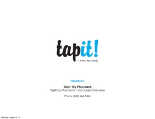 Tapit! By Phunware
TapIt by Phunware - Corporate Overview
PREPARED BY:
Phone: (888) 444.1494
Saturday, August 3, 13
 