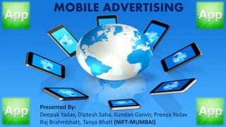 MOBILE ADVERTISING
Presented By:
Deepak Yadav, Diptesh Saha, Kundan Ganvir, Preeya Yadav
Raj Brahmbhatt, Tanya Bhatt (NIFT-MUMBAI)
 