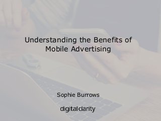 Understanding the Benefits of
Mobile Advertising
Sophie Burrows
 