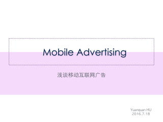 Mobile Advertising
浅谈移动互联⺴⽹网⼲⼴广告
Yuanquan	 HU	 
2016.7.18	 
 