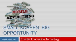 SMALL SCREEN. BIG
OPPORTUNITY
www.extentia.com

Extentia Information Technology

 