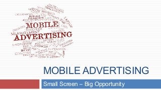 MOBILE ADVERTISING
Small Screen – Big Opportunity
 