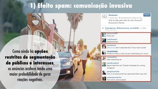 1) Efeito spam: comunicação invasiva
   

Como ainda há opções
restritas de segmentação
de públicos e interesses,
os anúncios acabam tendo uma
maior probabilidade de gerar
reações negativas.

 