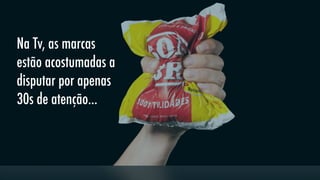 Na Tv, as marcas
estão acostumadas a
disputar por apenas
30s de atenção...

 