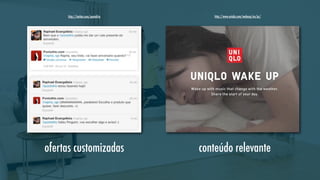 http://twitter.com/pontofrio

ofertas customizadas

http://www.uniqlo.com/wakeup/en/pc/

conteúdo relevante

 