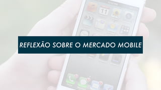 REFLEXÃO SOBRE O MERCADO MOBILE

 