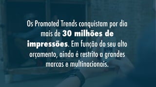 Os Promoted Trends conquistam por dia
mais de 30 milhões de
impressões. Em função do seu alto
orçamento, ainda é restrito a grandes
marcas e multinacionais.

 