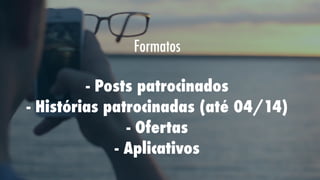 Formatos
- Posts patrocinados
- Histórias patrocinadas (até 04/14)
- Ofertas
- Aplicativos

 