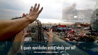 E quais novidades estão vindo por aí?
http://www.youtube.com/watch?v=v1uyQZNg2vE

 