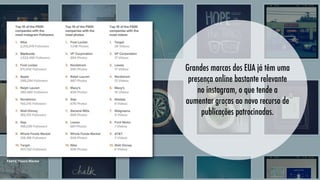 Grandes marcas dos EUA já têm uma
presença online bastante relevante
no instagram, o que tende a
aumentar graças ao novo recurso de
publicações patrocinadas.

Fonte: Track Maven

 