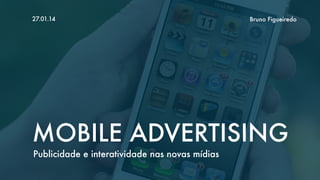 27.01.14

Bruno Figueiredo

MOBILE ADVERTISING
Publicidade e interatividade nas novas mídias

 