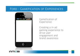 Ford - Gamefication of Experiences


                  Gamefication of
                  Experience:

                  Creating a in-ad
                  gaming experience to
                  drive user
                  engagement and
                  brand awareness




                                         33
 