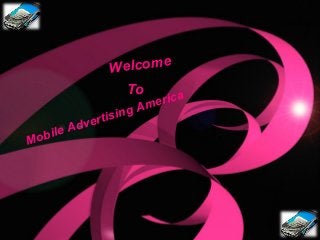 Welcome 
To 
Mobile Advertising America 
 