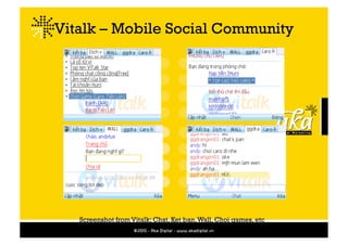 Vitalk – Mobile Social Community




   Screenshot from Vitalk: Chat, Ket ban, Wall, Choi games, etc
 