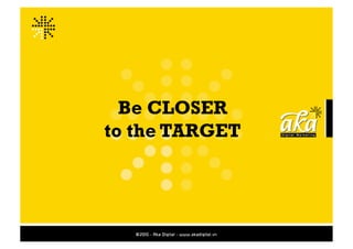 Be CLOSER
to the TARGET
 