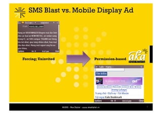 SMS Blast vs. Mobile Display Ad




Forcing; Uninvited    Permission-based




                                         7
 