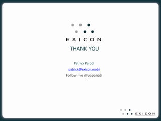 THANK YOU

    Patrick Parodi
 patrick@exicon.mobi
Follow me @paparodi
 
