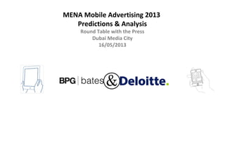 MENA Mobile Advertising 2013
Predictions & Analysis
Round Table with the Press
Dubai Media City
16/05/2013
 