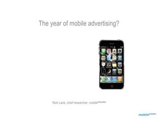 The year of mobile advertising?




     Nick Lane, chief researcher, mobileSQUARED
 