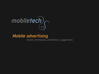 Mobile advertising
       trends, techniques, predictions, suggestions
 