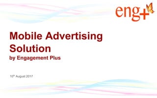 Mobile Advertising
Solution
by Engagement Plus
10th
August 2017
 