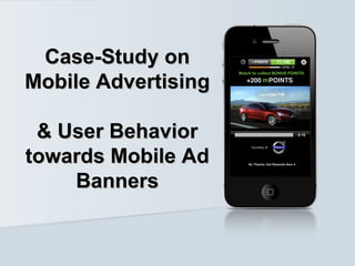 Case-Study onCase-Study on
Mobile AdvertisingMobile Advertising
& User Behavior& User Behavior
towards Mobile Adtowards Mobile Ad
BannersBanners
 