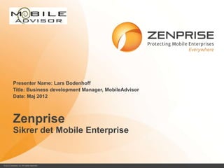 Presenter Name: Lars Bodenhoff
           Title: Business development Manager, MobileAdvisor
           Date: Maj 2012



           Zenprise
           Sikrer det Mobile Enterprise


© 2012 Zenprise, Inc. All rights reserved.                      0
 