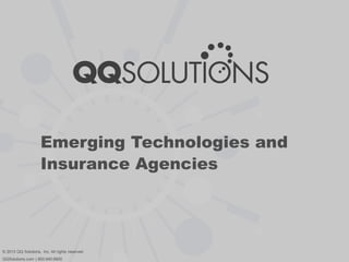 Emerging Technologies and
Insurance Agencies
© 2013 QQ Solutions, Inc. All rights reserved.
QQSolutions.com | 800.940.6600
 