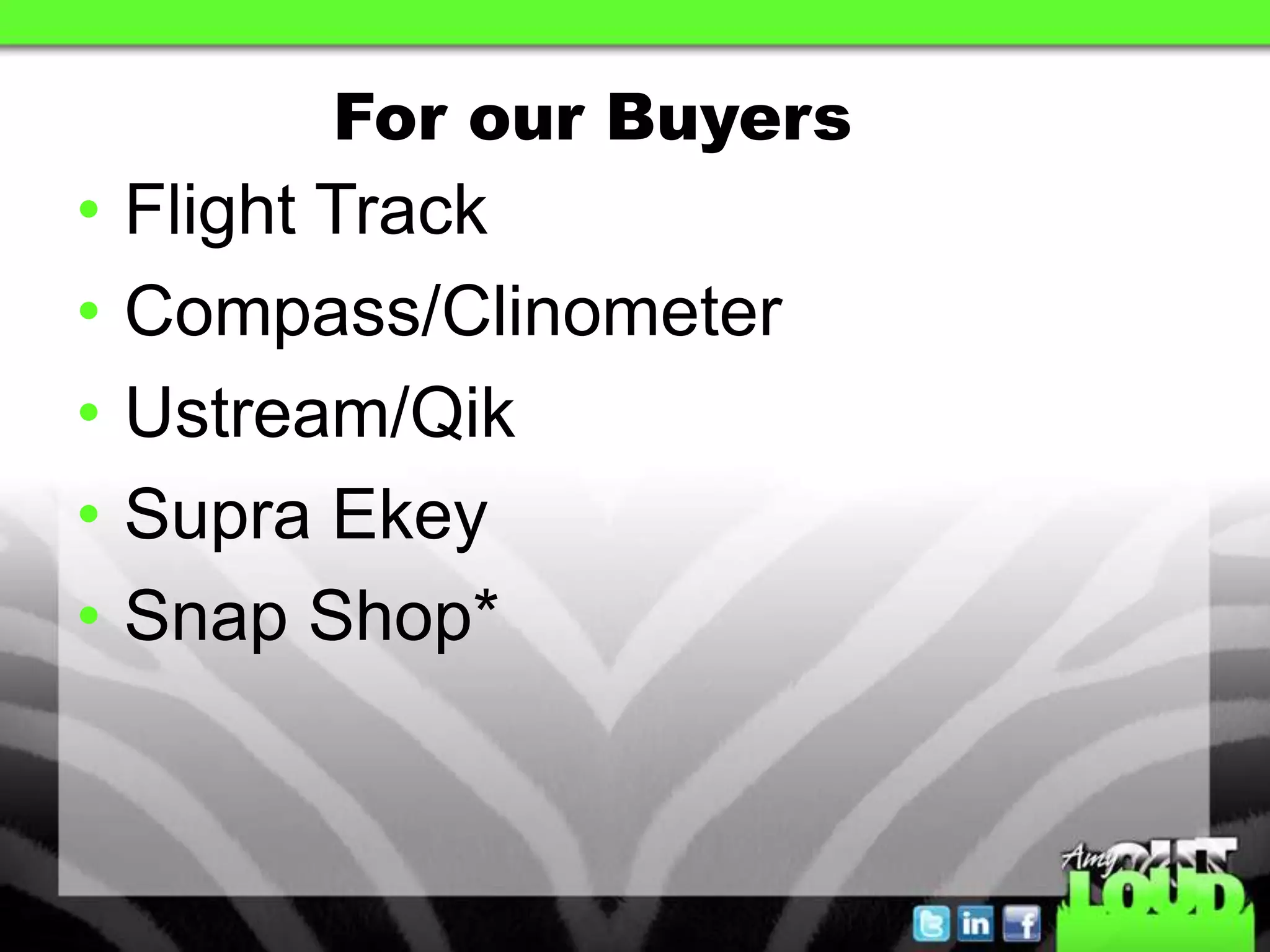 For our Buyers
•   Flight Track
•   Compass/Clinometer
•   Ustream/Qik
•   Supra Ekey
•   Snap Shop*
 