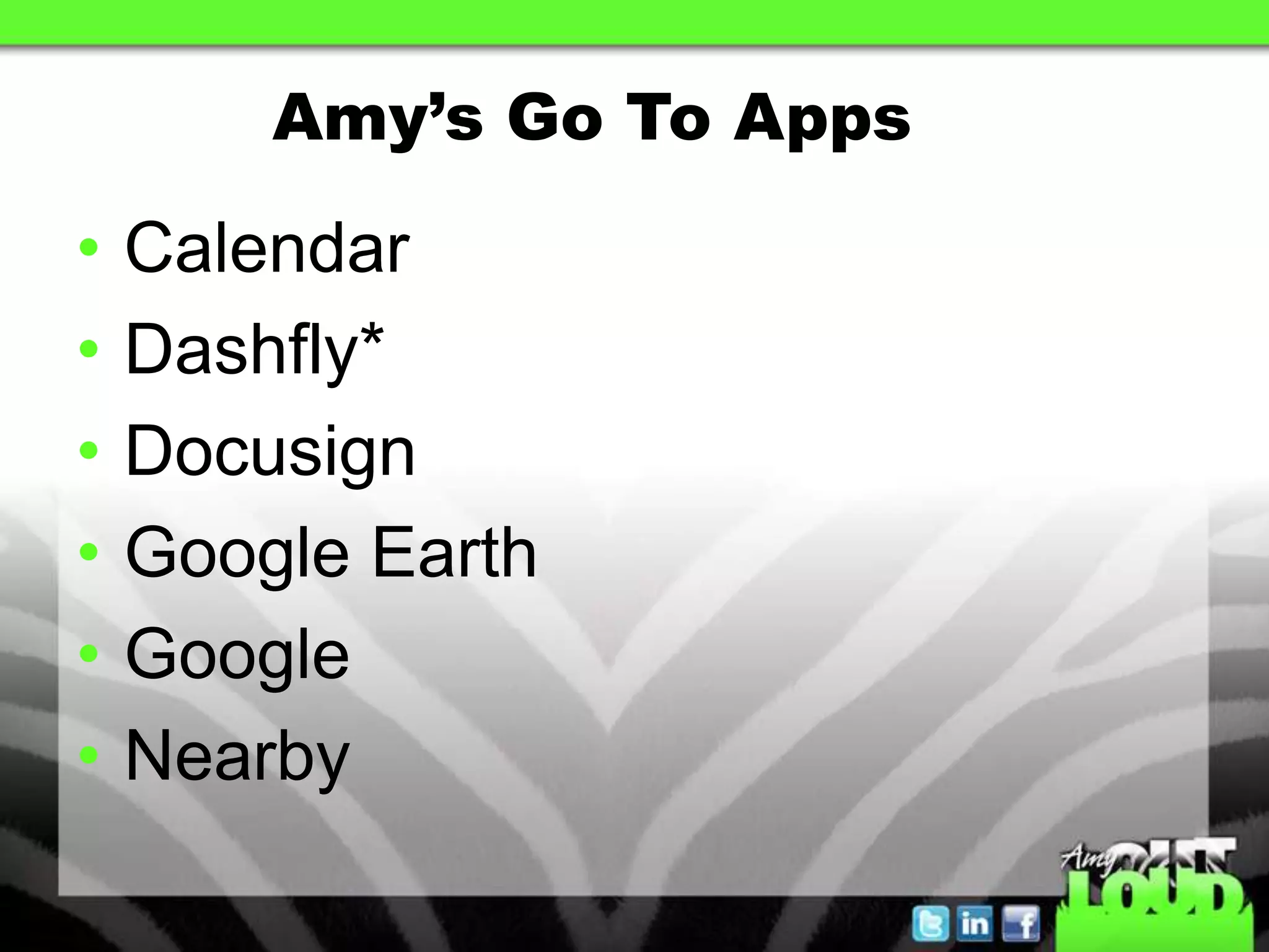 Amy’s Go To Apps

•   Calendar
•   Dashfly*
•   Docusign
•   Google Earth
•   Google
•   Nearby
 